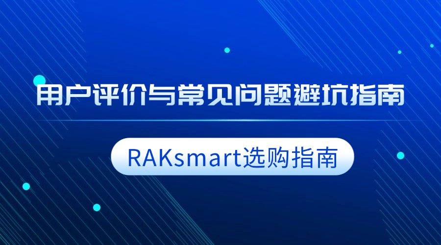RAKsmart选购指南：用户评价与常见问题避坑指南