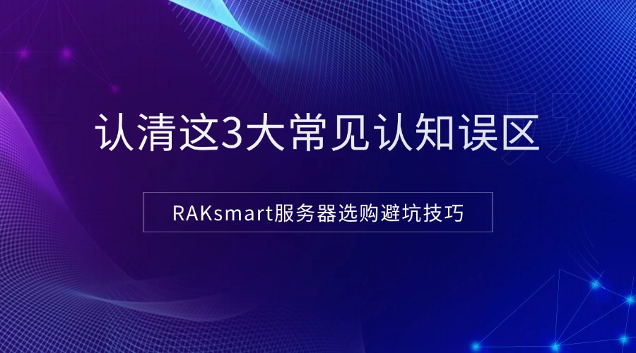 RAKsmart服务器选购避坑技巧：认清这3大常见认知误区