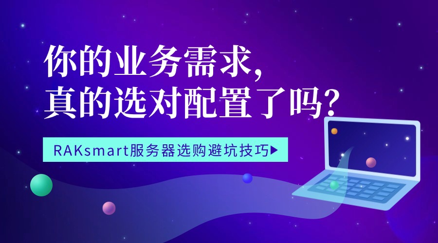 RAKsmart服务器选购避坑技巧：你的业务需求，真的选对配置了吗？