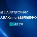 跨越七大洲的算力网络：深入RAKsmart全球数据中心版图