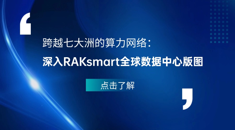 跨越七大洲的算力网络：深入RAKsmart全球数据中心版图