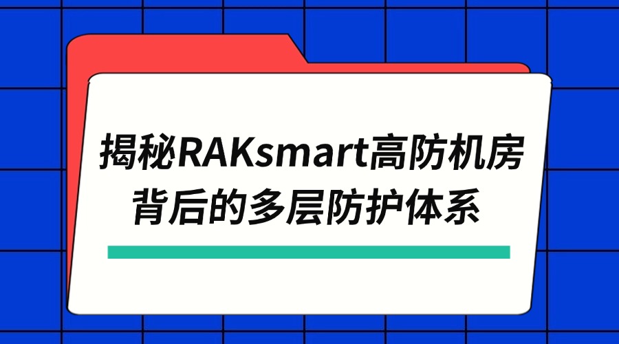 安全堡垒：揭秘RAKsmart高防机房背后的多层防护体系