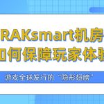 游戏全球发行的“隐形翅膀”：RAKsmart机房如何保障玩家体验