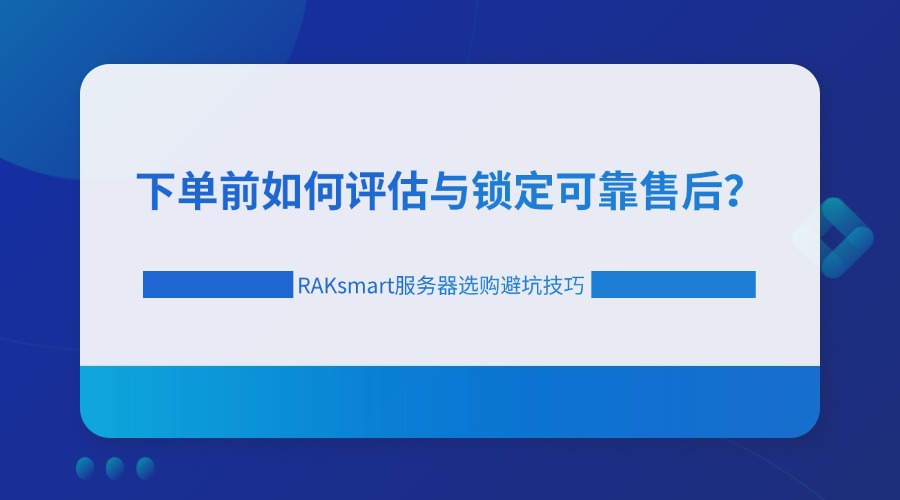 RAKsmart服务器选购避坑技巧：下单前如何评估与锁定可靠售后？