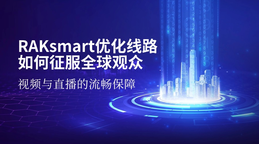 视频与直播的流畅保障：RAKsmart优化线路如何征服全球观众