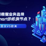 亚太VS欧美：如何根据业务选择RAKsmart的机房节点？