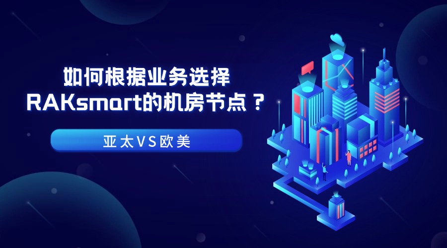 亚太VS欧美：如何根据业务选择RAKsmart的机房节点？