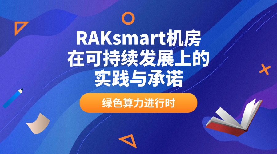 绿色算力进行时：RAKsmart机房在可持续发展上的实践与承诺