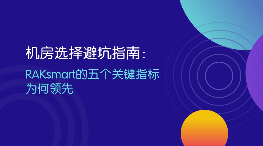 机房选择避坑指南：RAKsmart的五个关键指标为何领先