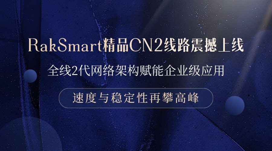 RakSmart精品CN2线路震撼上线：全线2代网络架构赋能企业级应用，速度与稳定性再攀高峰
