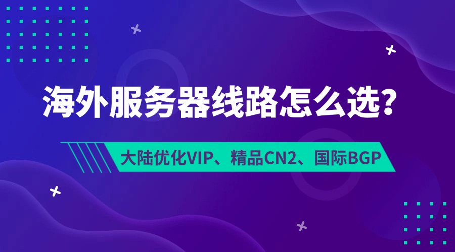 大陆优化VIP、精品CN2、国际BGP，海外服务器线路怎么选？