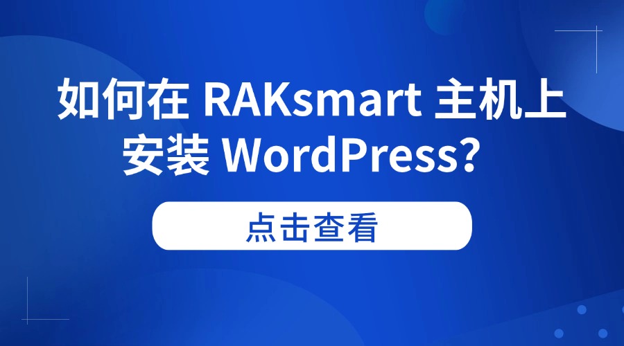 如何在 RAKsmart 主机上安装 WordPress？