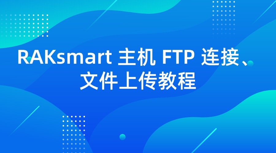 RAKsmart 主机 FTP 连接、文件上传教程