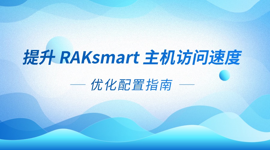 提升 RAKsmart 主机访问速度：优化配置指南