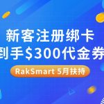 【限时福利】RakSmart 5月扶持：新客注册绑卡到手$300代金券，错过再等一年