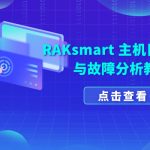 RAKsmart 主机日志查看与故障分析教程