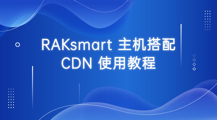 RAKsmart 主机搭配 CDN 使用教程