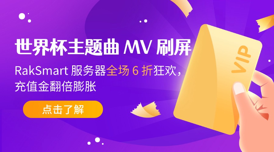 世界杯主题曲 MV 刷屏，RakSmart 服务器全场 6 折狂欢，充值金翻倍膨胀！