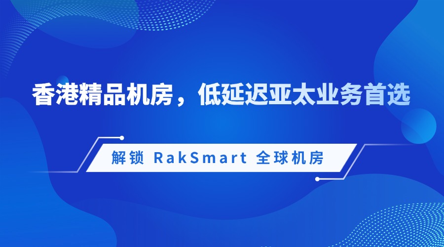 解锁 RakSmart 全球机房｜香港精品机房，低延迟亚太业务首选