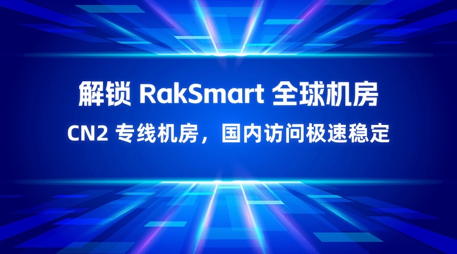 解锁 RakSmart 全球机房｜CN2 专线机房，国内访问极速稳定