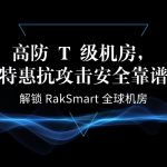 解锁 RakSmart 全球机房｜高防 T 级机房，特惠抗攻击安全靠谱