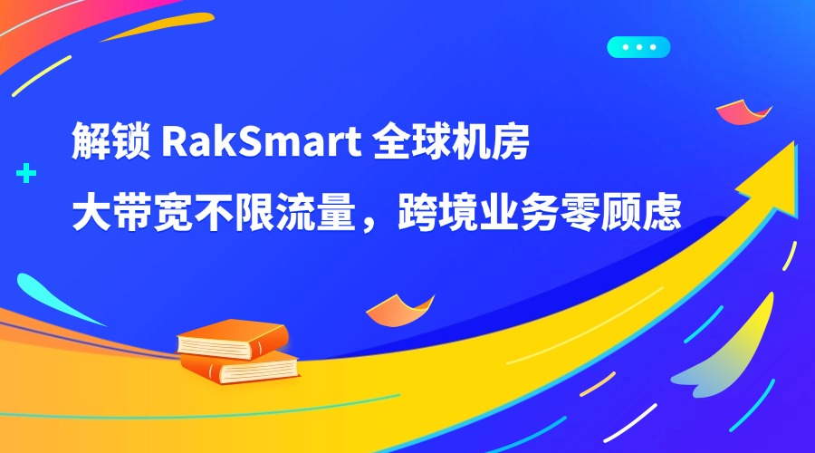 解锁 RakSmart 全球机房｜大带宽不限流量，跨境业务零顾虑