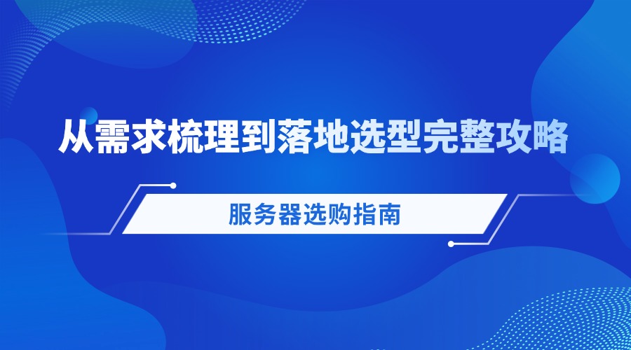 服务器选购指南：从需求梳理到落地选型完整攻略