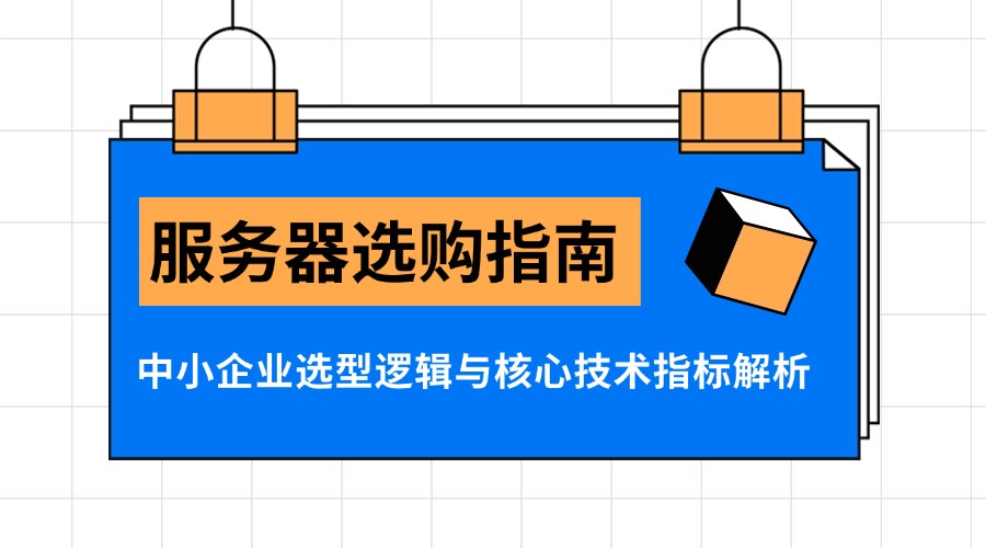 服务器选购指南：中小企业选型逻辑与核心技术指标解析