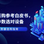 服务器选购指南:企业采购参考白皮书,读懂参数选对设备