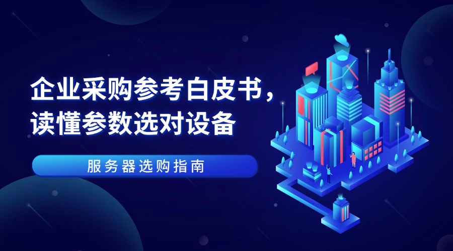 服务器选购指南：企业采购参考白皮书，读懂参数选对设备